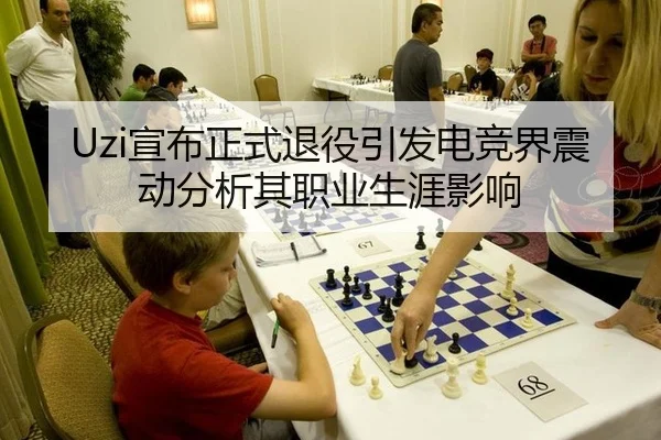 Uzi宣布正式退役引发电竞界震动分析其职业生涯影响