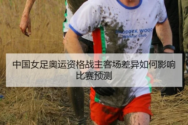 中国女足奥运资格战主客场差异如何影响比赛预测